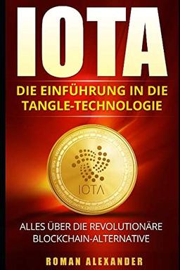 IOTA: Die Einführung in die Tangle-Technologie: Alles über die revolutionäre Blockchain-Alternative (Kryptowährungen, Band 3)