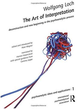 The Art of Interpretation: Deconstruction and New Beginning in the Psychoanalytic Process: Deconstruction and New Beginnning in the Psychoanalytic Process (Psychoanalytic Ideas and Applications)