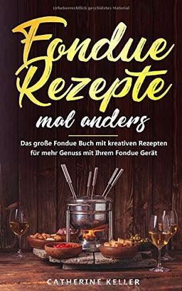 Fondue Rezepte mal anders: Das große Fondue Buch mit kreativen Rezepten für mehr Genuss mit Ihrem Fondue Gerät inkl. Dips und Brote