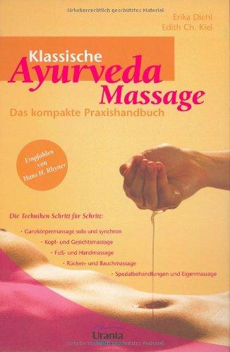 Klassische Ayurveda Massage: Das kompakte Praxishandbuch. Die Techniken Schritt für Schritt