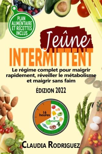 Jeûne intermittent: Le régime complet pour maigrir rapidement, réveiller le métabolisme et maigrir sans faim. Plan alimentaire et recettes inclus. (Perdre du poids et rester en bonne santé.)