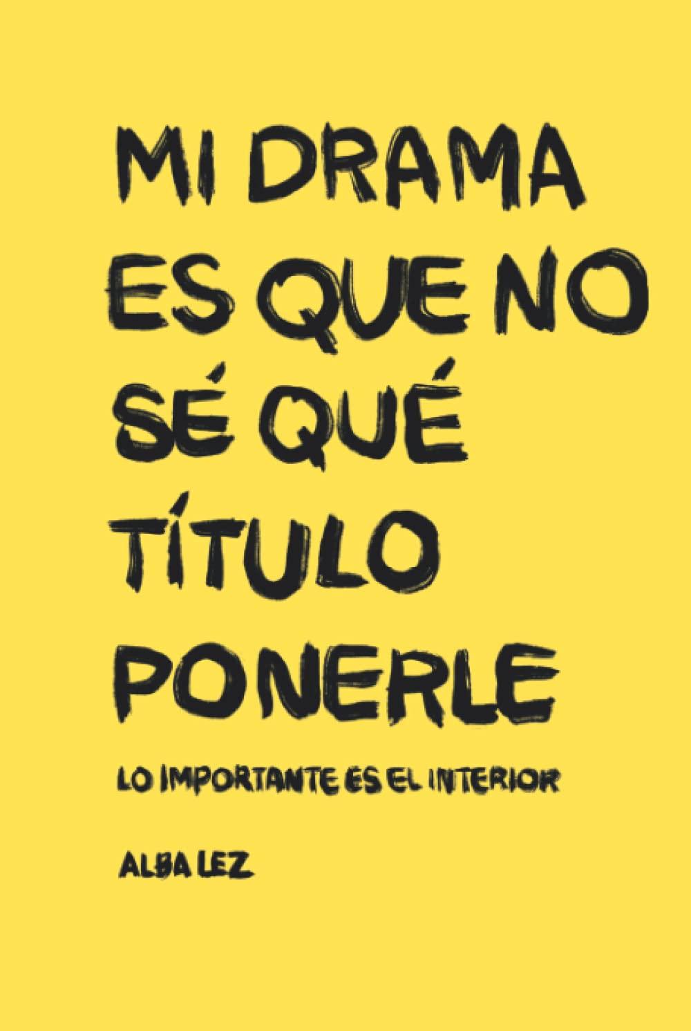 Mi drama es que no sé qué título ponerle | Alba Lez: Lo importante es el interior. Historias cortas de la vida.