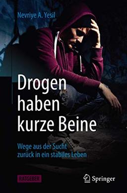 Drogen haben kurze Beine: Wege aus der Sucht zurück in ein stabiles Leben