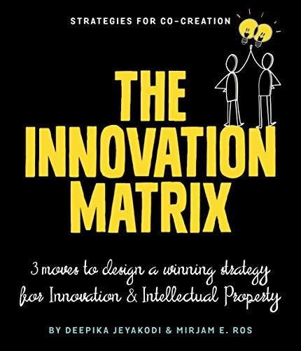 The Innovation Matrix: Three Moves to Design a Winning Strategy for Innovation and Intellectual Property: 3 Moves to Design a Winning Strategy for Innovation and Intellectual Property