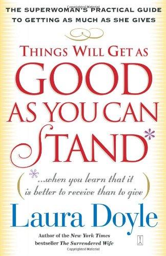 Things Will Get as Good as You Can Stand: (. . . When you learn that it is better to receive than to give) The Superwoman's Practical Guide to Getting as Much as She Gives