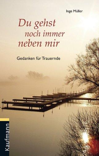 Du gehst noch immer neben mir: Gedanken für Trauernde