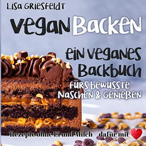 Vegan Backen: Ein veganes Backbuch fürs bewusste Naschen & Genießen: Rezepte ohne Ei und Milch – DAFÜR MIT HERZ