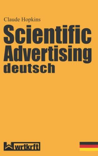 Scientific Advertising deutsch: Das Meisterwerk gewinnbringender Werbung und effektivem Marketing. Endlich in zeitgemäßer deutscher Übersetzung