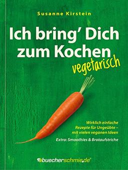 Ich bring' Dich zum Kochen - vegetarisch! Mit vielen veganen Ideen. Extra: Smoothies und Brotaufstriche