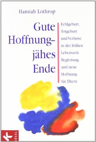 Gute Hoffnung - jähes Ende: Fehlgeburt, Totgeburt und Verluste in der frühen Lebenszeit. Begleitung und neue Hoffnung für Eltern