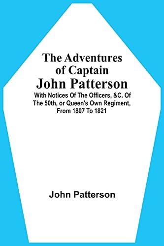 The Adventures Of Captain John Patterson: With Notices Of The Officers, &C. Of The 50Th, Or Queen'S Own Regiment, From 1807 To 1821