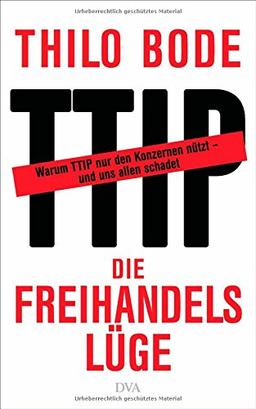 Die Freihandelslüge: Warum TTIP nur den Konzernen nützt - und uns allen schadet