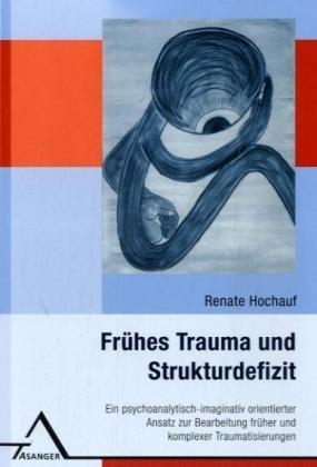 Frühes Trauma und Strukturdefizit: Ein psychoanalytisch-imaginativ orientierter  Ansatz zur Bearbeitung früher und komplexer Traumatisierungen. Das Erwachen des  gefrorenen Ichs