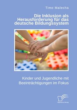 Die Inklusion als Herausforderung für das deutsche Bildungssystem. Kinder und Jugendliche mit Beeinträchtigungen im Fokus