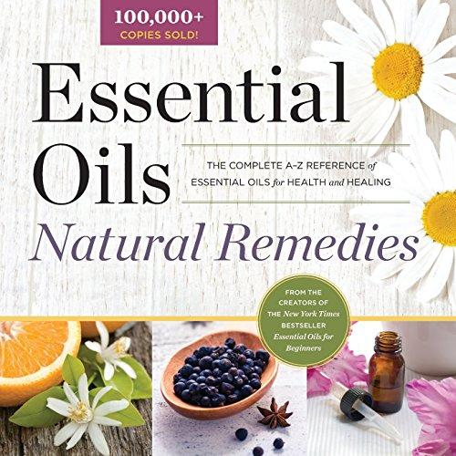 Essential Oils Natural Remedies: The Complete A-Z Reference of Essential Oils for Health and Healing (Health & Fitness)