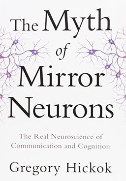 The Myth of Mirror Neurons: The Real Neuroscience of Communication and Cognition