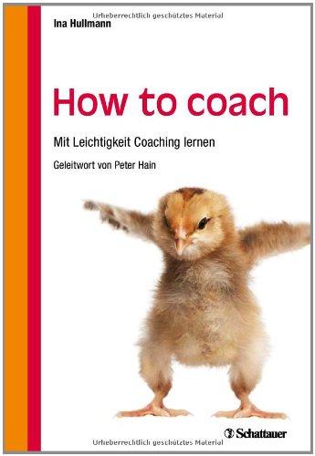 How to coach: Mit Leichtigkeit Coaching lernen - Mit einem Geleitwort von Peter Hain