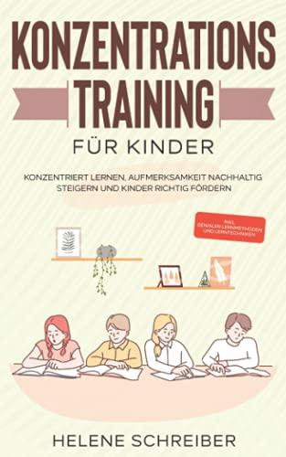 Konzentrationstraining für Kinder: Konzentriert lernen, Aufmerksamkeit nachhaltig steigern und Kinder richtig fördern - inkl. genialer Lernmethoden und Lerntechniken