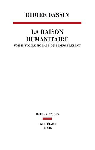 La raison humanitaire : une histoire morale du temps présent