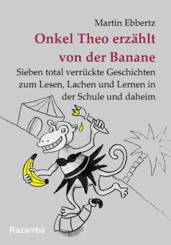 Onkel Theo erzählt von der Banane: Sieben total verrückte Geschichten zum Lesen, Lachen und Lernen in der Schule und daheim