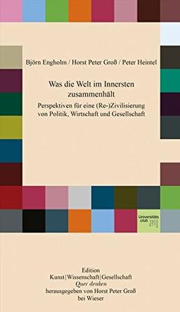 Was die Welt im Innersten zusammenhält: Perspektiven für eine (Re-)Zivilisierung von Politik, Wirtschaft und Gesellschaft (Edition Quer denken)