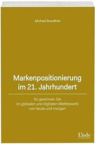 Markenpositionierung im 21. Jahrhundert: So gewinnen Sie im globalen und digitalen Wettbewerb von heute und morgen (Linde Corporate)