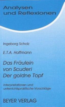 Ernst Th. A. Hoffmann: Das Fräulein von Scuderi. Der goldene Topf. Interpretationen und unterrichtspraktische Vorschläge