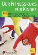 Der Fitnesskurs für Kinder. 101 Spielebausteine für ein systematisches Aufbautraining