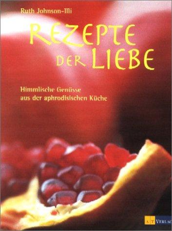 Rezepte der Liebe: Himmlische Genüsse aus der aphrodisischen Küche