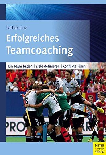 Erfolgreiches Teamcoaching: Ein Team bilden - Ziele definieren - Konflikte lösen