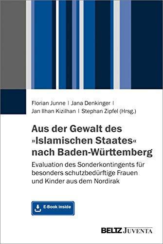 Aus der Gewalt des »Islamischen Staates« nach Baden-Württemberg: Evaluation des Sonderkontingents für besonders schutzbedürftige Frauen und Kinder aus dem Nordirak. Mit E-Book inside