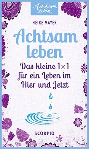 Achtsam leben: Das kleine 1 x 1 für ein Leben im Hier und Jetzt