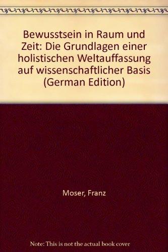 Bewusstsein in Raum und Zeit. Die Grundlagen einer holistischen Weltauffassung aus wissenschaftlicher Basis