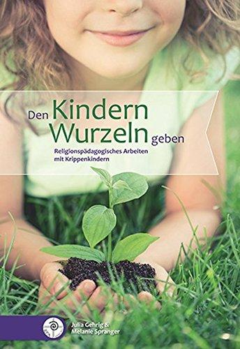 Den Kindern Wurzeln geben: Religionspädagogisches Arbeiten mit Krippenkindern