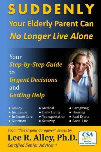 SUDDENLY Your Elderly Parent Can No Longer Live Alone!: Your Step-by-Step Guide to Urgent Decisions and Getting Help