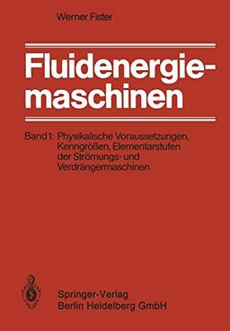 Fluidenergiemaschinen: Band 1: Physikalische Voraussetzungen, Kenngrößen, Elementarstufen der Strömungs- und Verdrängermaschinen (German Edition)