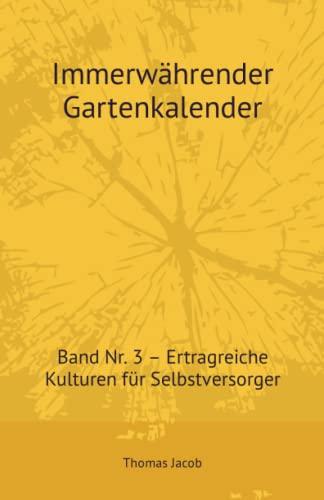 Immerwährender Gartenkalender: Band Nr. 3 – Ertragreiche Kulturen für Selbstversorger (Immerwährende Gartenkalender, Band 3)