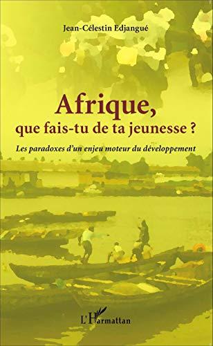 Afrique, que fais-tu de ta jeunesse ? : les paradoxes d'un enjeu moteur du développement