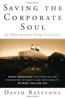 Saving the Corporate Soul--and (Who Knows?) Maybe Your Own: The Eight Principles for Creating and Preserving Integrity and Profitability Without Selling Out