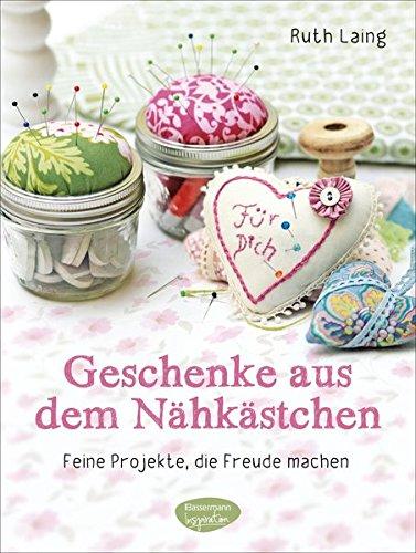 Geschenke aus dem Nähkästchen: Feine Projekte, die Freude machen