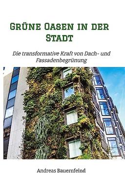 Grüne Oasen in der Stadt: Die transformative Kraft von Dach- und Fassadenbegrünung