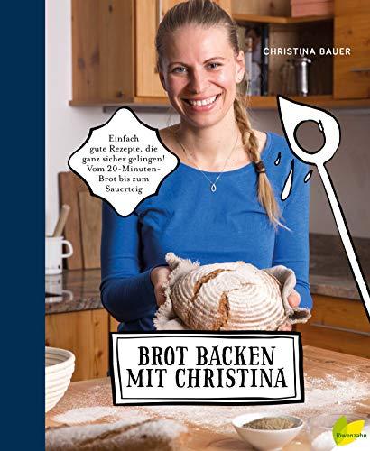 Brot backen mit Christina: Einfach gute Rezepte, die ganz sicher gelingen. Vom 20-Minuten-Brot bis zum Sauerteig