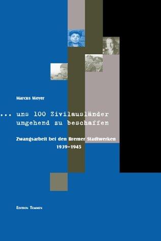 ... uns 100 Zivilausländer umgehend zu beschaffen: Zwangsarbeit bei den Bremer Stadtwerken 1939-1945