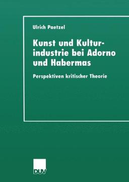 Kunst und Kulturindustrie bei Adorno und Habermas. Perspektiven kritischer Theorie