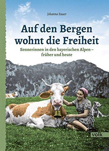 Auf den Bergen wohnt die Freiheit: Sennerinnen in den bayerischen Alpen - früher und heute