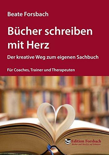 Bücher schreiben mit Herz: Der kreative Weg zum eigenen Sachbuch - Für Coaches, Trainer und Therapeuten (Bücher & Mee(h)r)