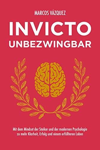 Invicto – Unbezwingbar: Mit dem Mindset der Stoiker und der modernen Psychologie zu mehr Klarheit, Erfolg und einem erfüllteren Leben