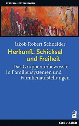 Herkunft, Schicksal und Freiheit: Das Gruppenunbewusste in Familiensystemen und Familienaufstellungen (Systemische Therapie)