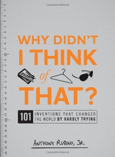 Why Didn't I Think of That?: 101 Inventions That Changed the World by Hardly Trying