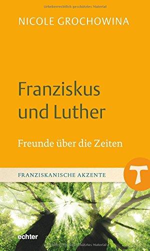 Franziskus und Luther: Freunde über die Zeiten (Franziskanische Akzente, Band 12)